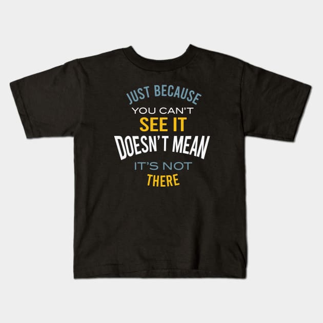 Just Because You Can't See It Kids T-Shirt by whyitsme